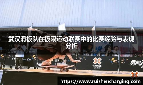 武汉滑板队在极限运动联赛中的比赛经验与表现分析