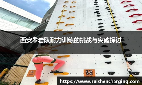 西安攀岩队耐力训练的挑战与突破探讨