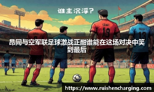 昂同与空军联足球激战正酣谁能在这场对决中笑到最后