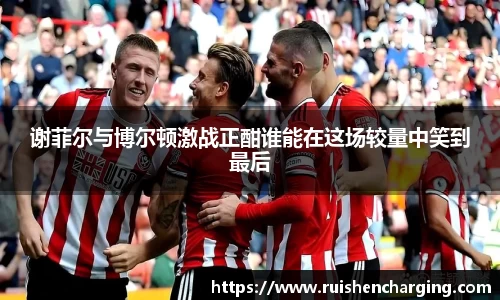 谢菲尔与博尔顿激战正酣谁能在这场较量中笑到最后